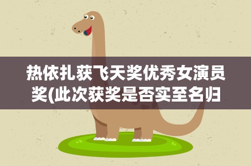 热依扎获飞天奖优秀女演员奖(此次获奖是否实至名归)