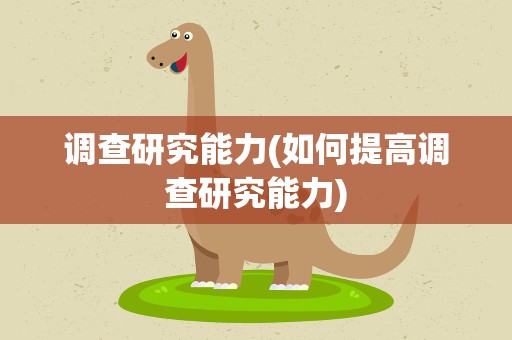 调查研究能力(如何提高调查研究能力)