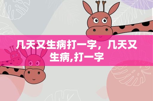 几天又生病打一字，几天又生病,打一字