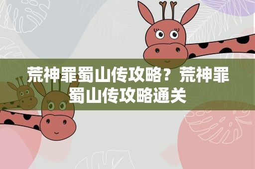 荒神罪蜀山传攻略？荒神罪蜀山传攻略通关
