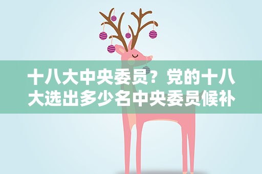 十八大中央委员？党的十八大选出多少名中央委员候补中央委员多少名