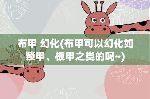 布甲 幻化(布甲可以幻化如锁甲、板甲之类的吗~)
