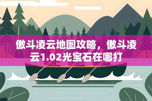 傲斗凌云地图攻略，傲斗凌云1.02光宝石在哪打