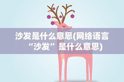 沙发是什么意思(网络语言“沙发”是什么意思)