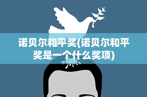 诺贝尔和平奖(诺贝尔和平奖是一个什么奖项)