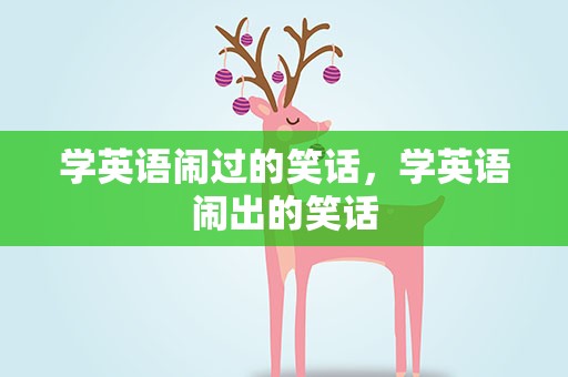 学英语闹过的笑话，学英语闹出的笑话