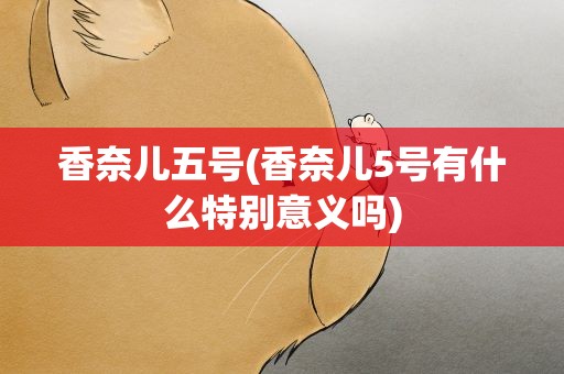 香奈儿五号(香奈儿5号有什么特别意义吗)