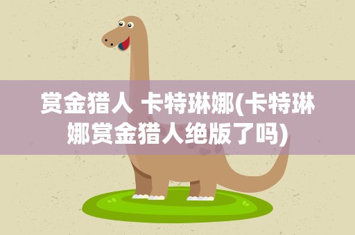 赏金猎人 卡特琳娜(卡特琳娜赏金猎人绝版了吗)
