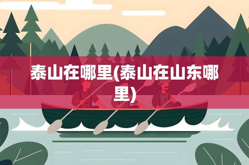 泰山在哪里(泰山在山东哪里)