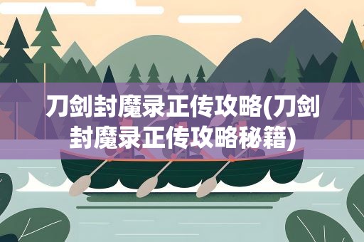 刀剑封魔录正传攻略(刀剑封魔录正传攻略秘籍)