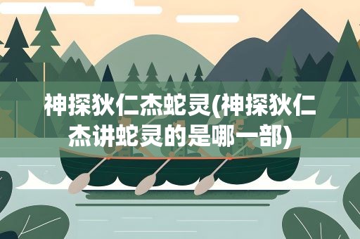 神探狄仁杰蛇灵(神探狄仁杰讲蛇灵的是哪一部)
