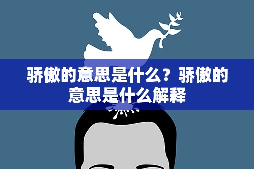 骄傲的意思是什么？骄傲的意思是什么解释