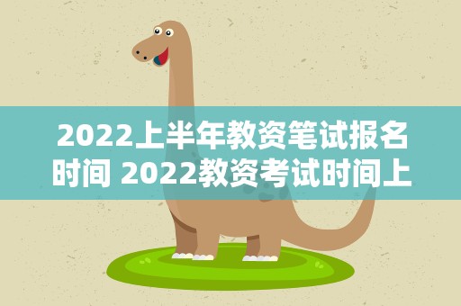 2022上半年教资笔试报名时间 2022教资考试时间上半年报名时间