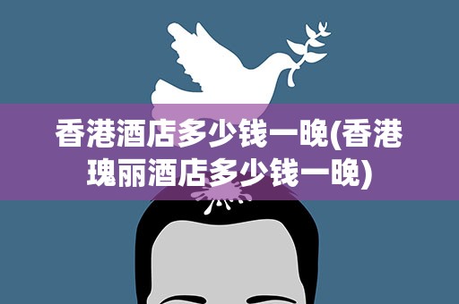 香港酒店多少钱一晚(香港瑰丽酒店多少钱一晚)