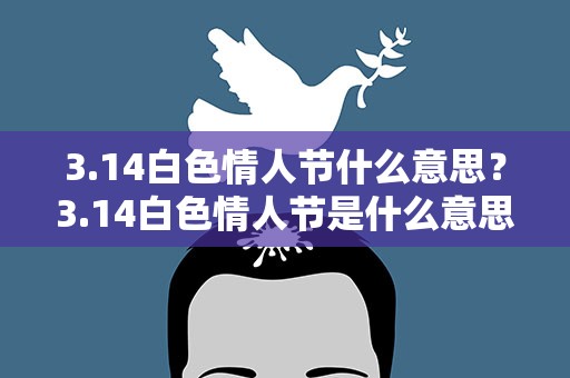 3.14白色情人节什么意思？3.14白色情人节是什么意思
