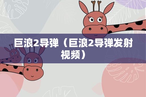巨浪2导弹（巨浪2导弹发射视频）