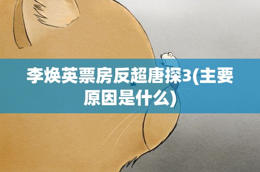 李焕英票房反超唐探3(主要原因是什么)