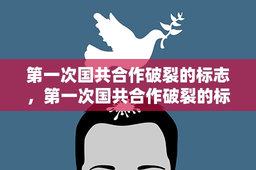 第一次国共合作破裂的标志，第一次国共合作破裂的标志事件