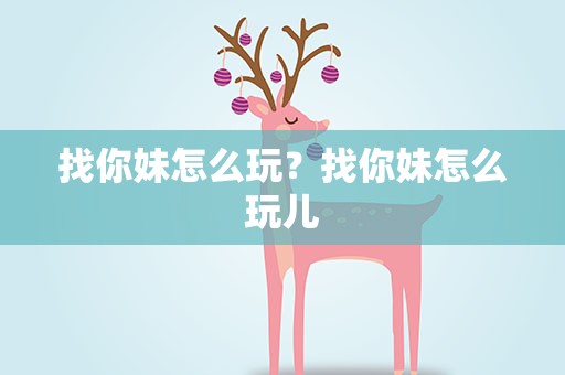 找你妹怎么玩？找你妹怎么玩儿