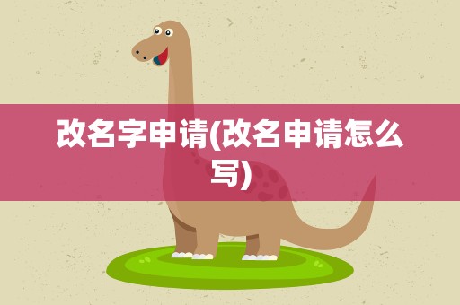 改名字申请(改名申请怎么写)