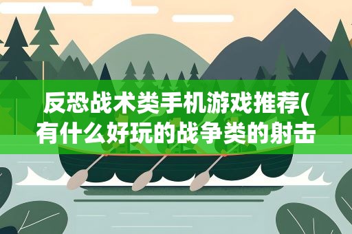 反恐战术类手机游戏推荐(有什么好玩的战争类的射击游戏,手游的)