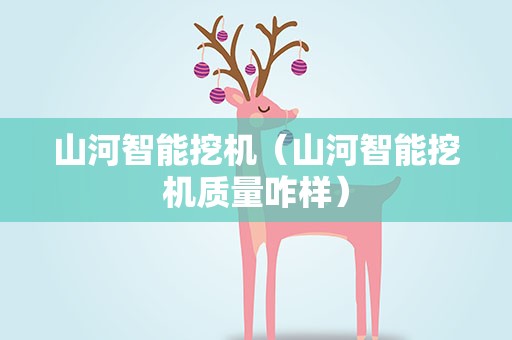 山河智能挖机（山河智能挖机质量咋样）