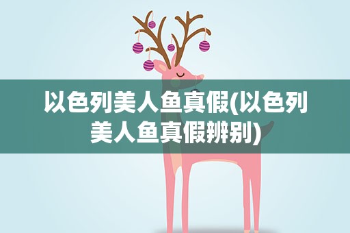 以色列美人鱼真假(以色列美人鱼真假辨别)