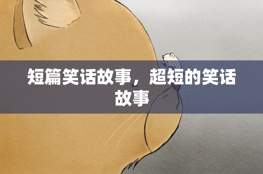 短篇笑话故事，超短的笑话故事