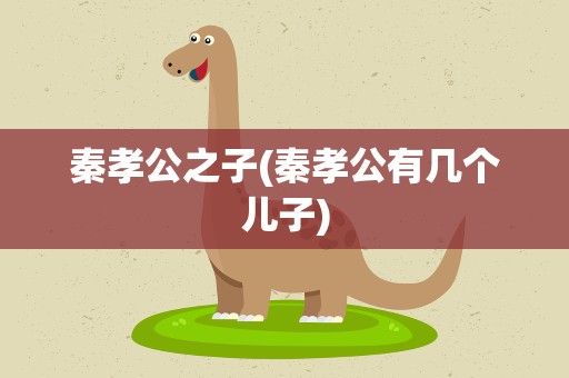 秦孝公之子(秦孝公有几个儿子)