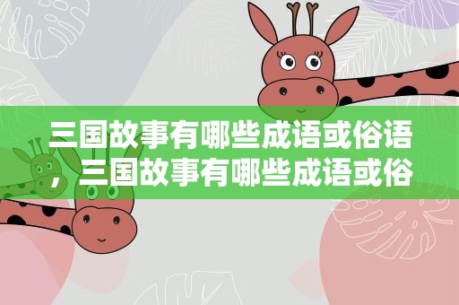 三国故事有哪些成语或俗语，三国故事有哪些成语或俗语呢