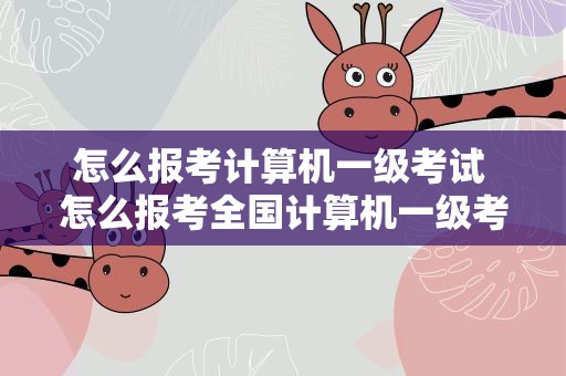 怎么报考计算机一级考试 怎么报考全国计算机一级考试
