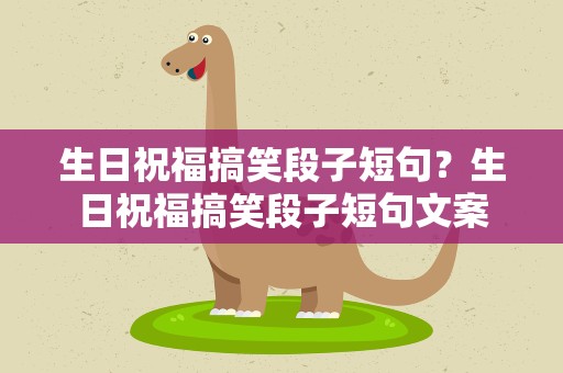 生日祝福搞笑段子短句？生日祝福搞笑段子短句文案