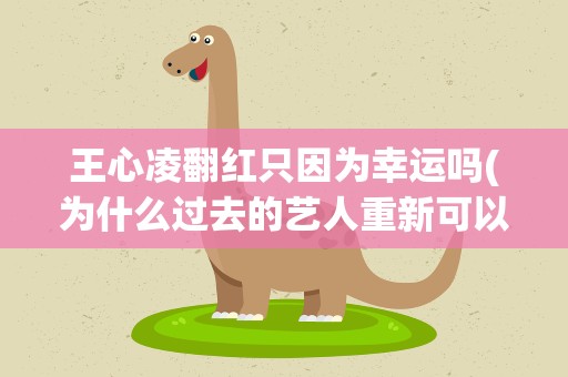 王心凌翻红只因为幸运吗(为什么过去的艺人重新可以翻红呢)