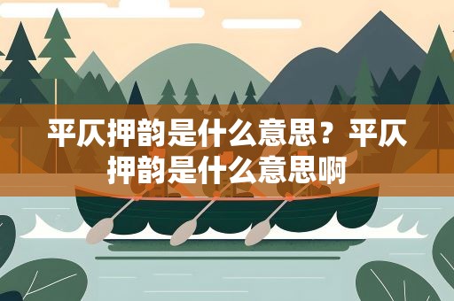 平仄押韵是什么意思？平仄押韵是什么意思啊