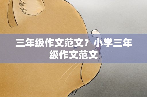 三年级作文范文？小学三年级作文范文