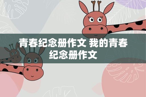 青春纪念册作文 我的青春纪念册作文