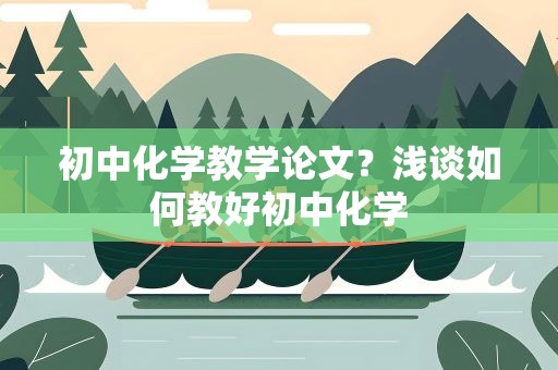 初中化学教学论文？浅谈如何教好初中化学