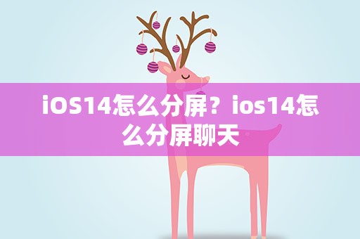 iOS14怎么分屏？ios14怎么分屏聊天