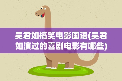 吴君如搞笑电影国语(吴君如演过的喜剧电影有哪些)