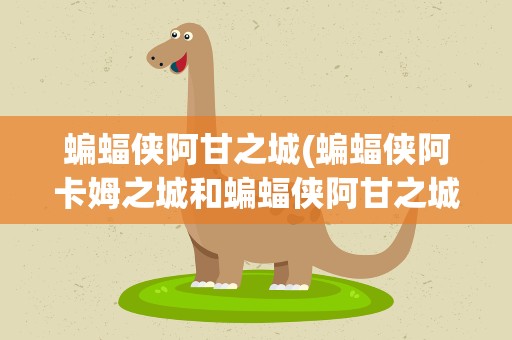 蝙蝠侠阿甘之城(蝙蝠侠阿卡姆之城和蝙蝠侠阿甘之城有什么区别区别)