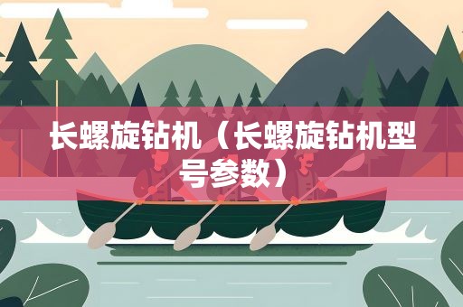 长螺旋钻机（长螺旋钻机型号参数）
