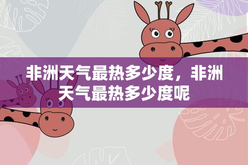非洲天气最热多少度，非洲天气最热多少度呢