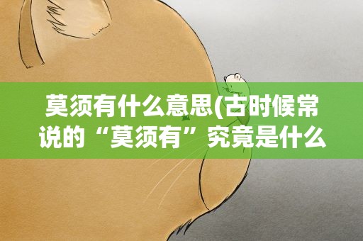 莫须有什么意思(古时候常说的“莫须有”究竟是什么意思)