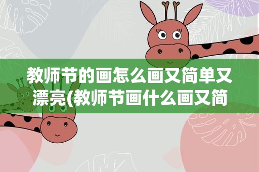 教师节的画怎么画又简单又漂亮(教师节画什么画又简单又漂亮)