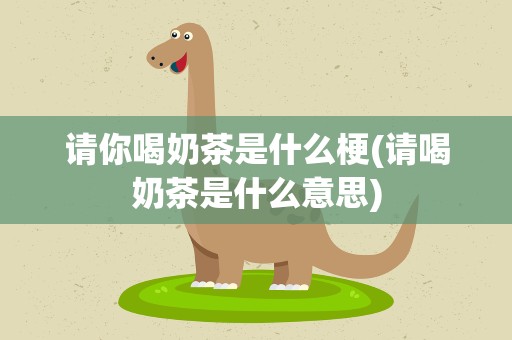 请你喝奶茶是什么梗(请喝奶茶是什么意思)
