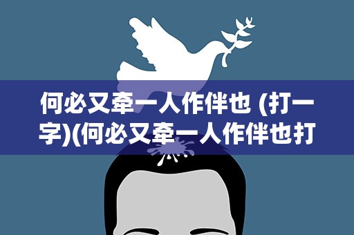 何必又牵一人作伴也 (打一字)(何必又牵一人作伴也打一字)