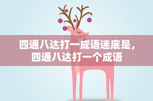 四通八达打一成语迷底是，四通八达打一个成语