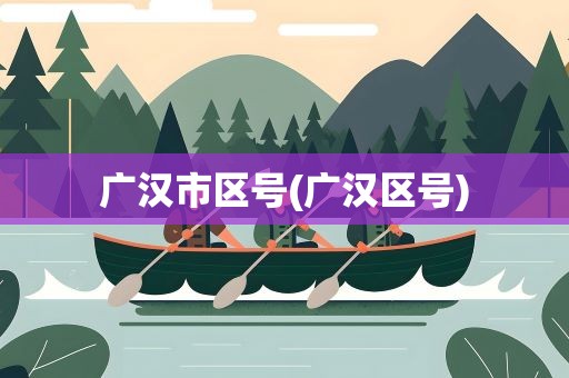广汉市区号(广汉区号)