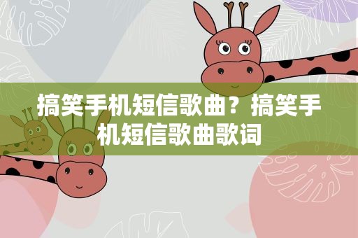 搞笑手机短信歌曲？搞笑手机短信歌曲歌词