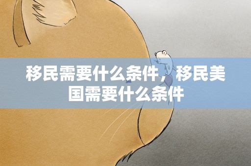 移民需要什么条件，移民美国需要什么条件